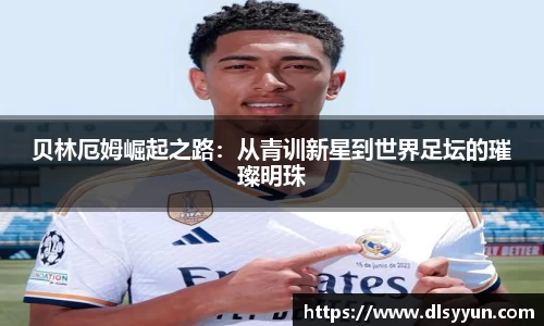 贝林厄姆崛起之路:从青训新星到世界足坛的璀璨明珠